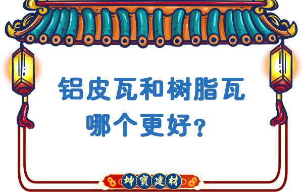 鋁皮瓦和樹脂瓦哪個(gè)更好？