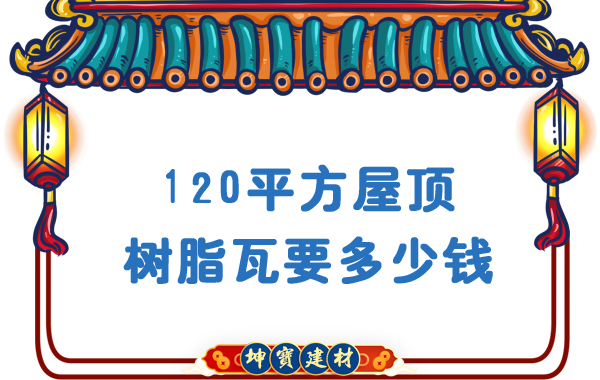 120平方屋頂樹(shù)脂瓦要多少錢(qián)