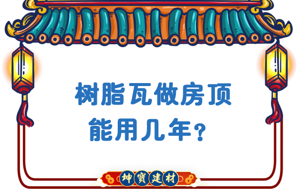 樹脂瓦做房頂能用幾年？